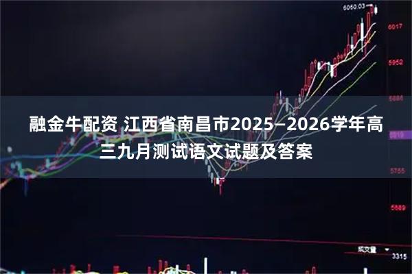 融金牛配资 江西省南昌市2025—2026学年高三九月测试语文试题及答案