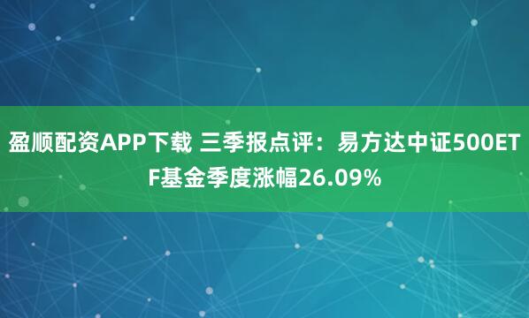 盈顺配资APP下载 三季报点评：易方达中证500ETF基金季度涨幅26.09%