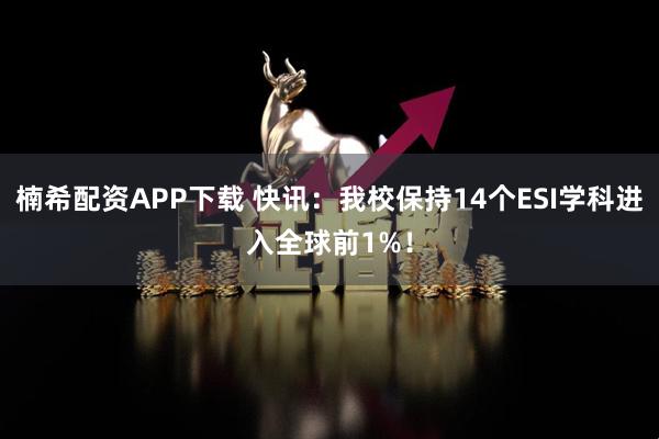 楠希配资APP下载 快讯：我校保持14个ESI学科进入全球前1%！