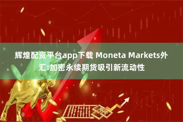 辉煌配资平台app下载 Moneta Markets外汇:加密永续期货吸引新流动性