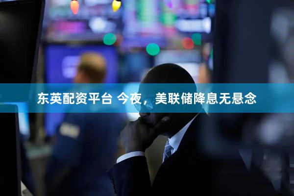 东英配资平台 今夜，美联储降息无悬念