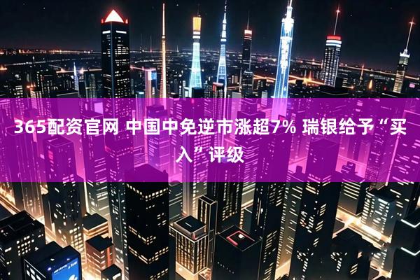 365配资官网 中国中免逆市涨超7% 瑞银给予“买入”评级