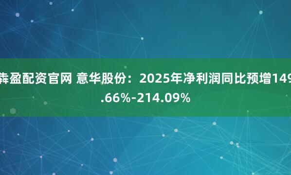 犇盈配资官网 意华股份：2025年净利润同比预增149.66%-214.09%